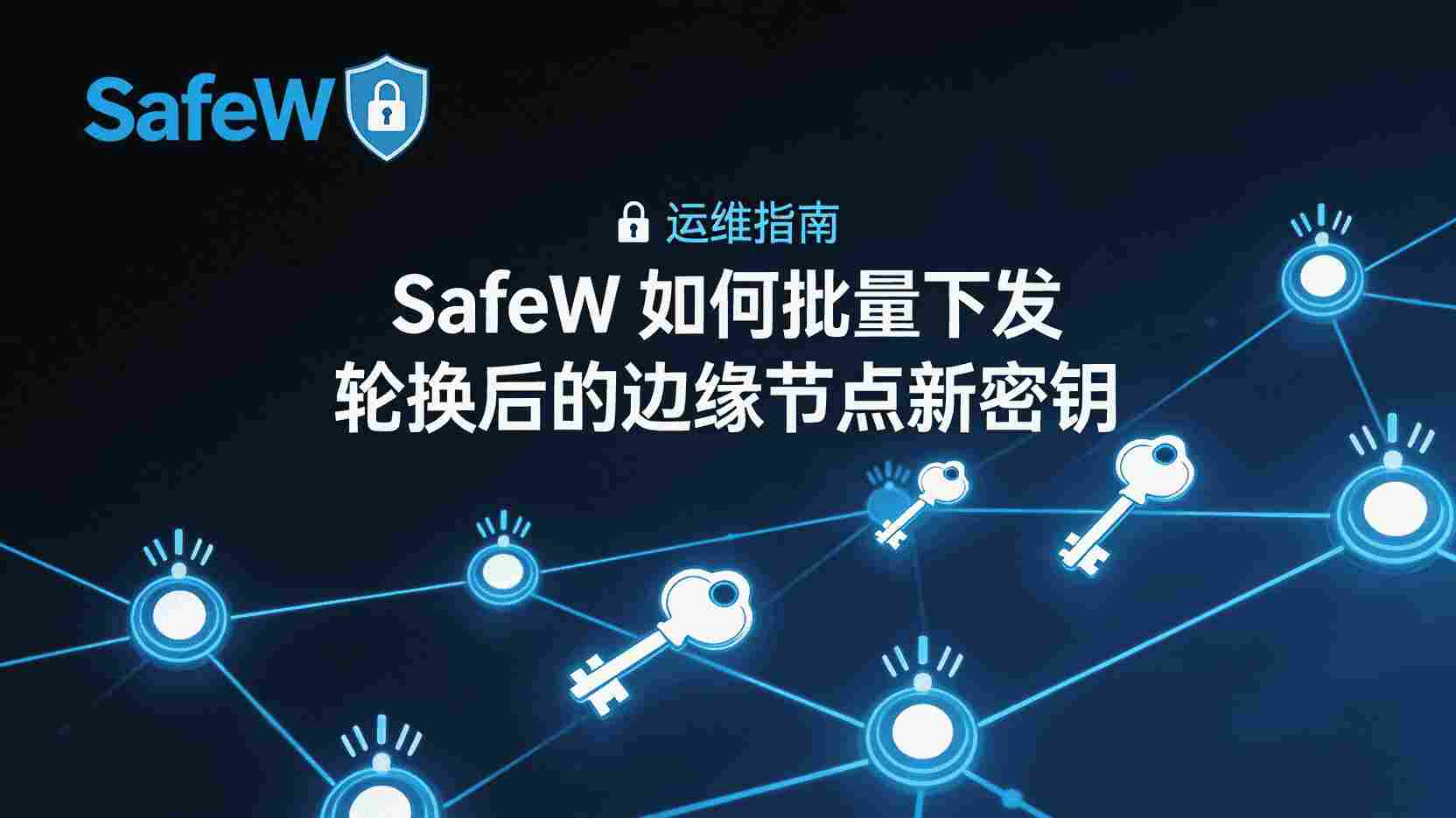 SafeW如何批量下发轮换密钥, 边缘节点密钥自动轮换步骤, SafeW密钥管理最佳实践, 密钥轮换后节点无法连接怎么办, SafeW控制台密钥推送失败排查, 怎么在SafeW设置定时密钥轮换, 边缘节点密钥更新是否影响业务, SafeW支持哪些密钥轮换策略